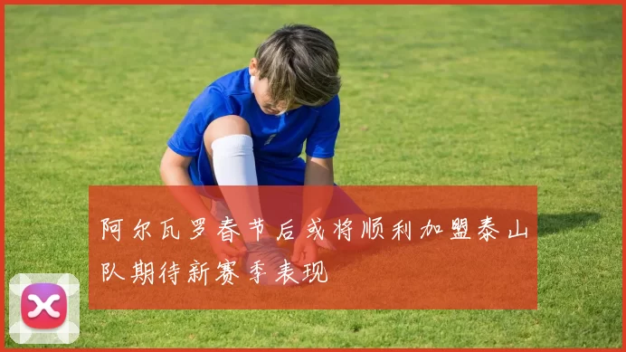 阿尔瓦罗春节后或将顺利加盟泰山队期待新赛季表现