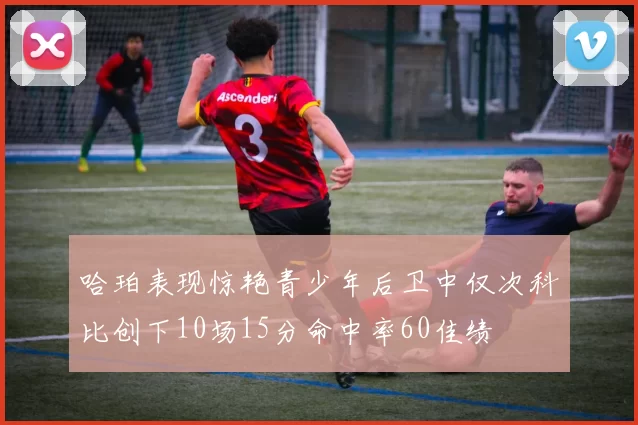 哈珀表现惊艳青少年后卫中仅次科比创下10场15分命中率60佳绩