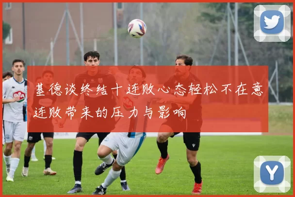 基德谈终结十连败心态轻松不在意连败带来的压力与影响