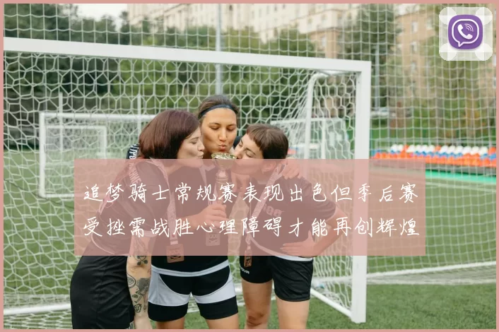 追梦骑士常规赛表现出色但季后赛受挫需战胜心理障碍才能再创辉煌
