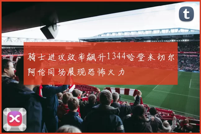 骑士进攻效率飙升1344哈登米切尔阿伦同场展现恐怖火力