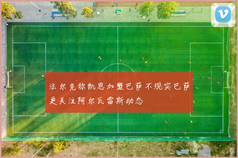 法尔克称凯恩加盟巴萨不现实巴萨更关注阿尔瓦雷斯动态