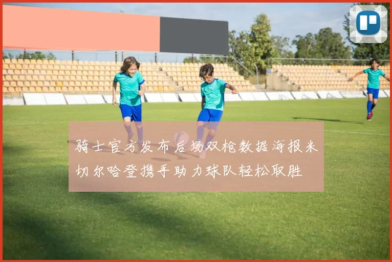 骑士官方发布后场双枪数据海报米切尔哈登携手助力球队轻松取胜