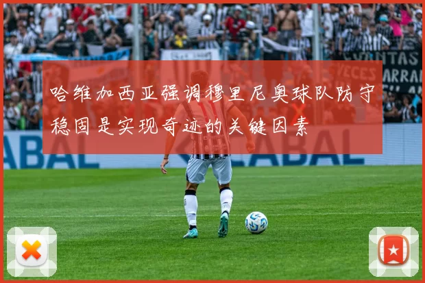 哈维加西亚强调穆里尼奥球队防守稳固是实现奇迹的关键因素