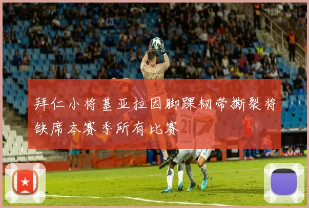拜仁小将基亚拉因脚踝韧带撕裂将缺席本赛季所有比赛