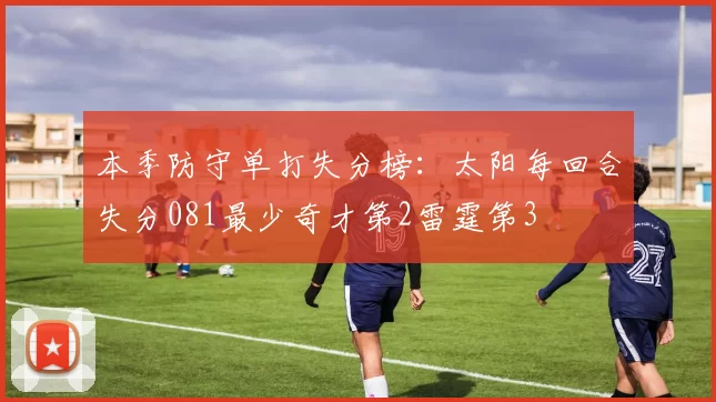 本季防守单打失分榜：太阳每回合失分081最少奇才第2雷霆第3
