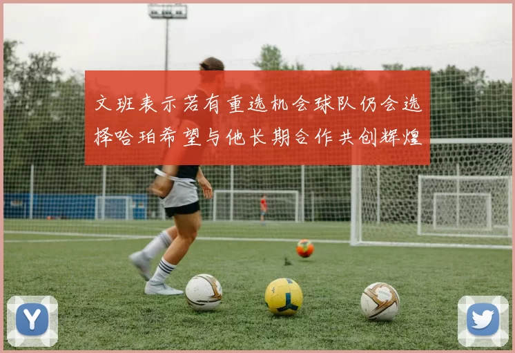文班表示若有重选机会球队仍会选择哈珀希望与他长期合作共创辉煌